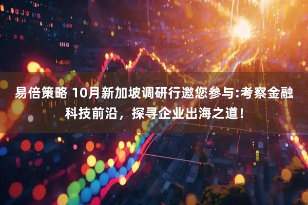 易倍策略 10月新加坡调研行邀您参与:考察金融科技前沿,探寻企业出海之道!