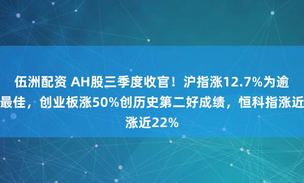 伍洲配资 AH股三季度收官！沪指涨12.7%为逾六年最佳，创业板涨50%创历史第二好成绩，恒科指涨近22%