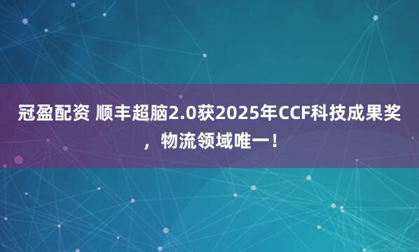 冠盈配资 顺丰超脑2.0获2025年CCF科技成果奖,物流领域唯一!