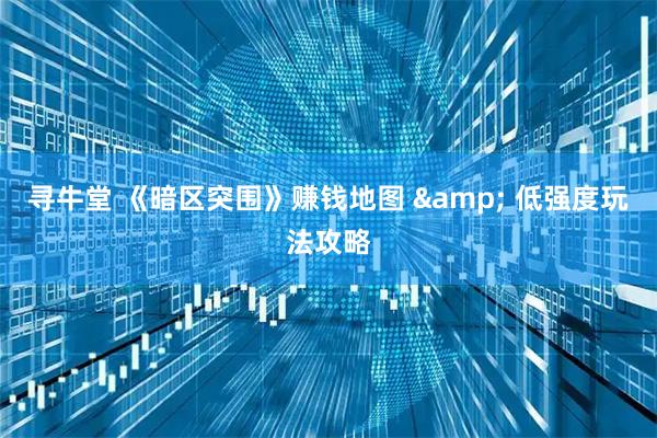 寻牛堂 《暗区突围》赚钱地图 & 低强度玩法攻略