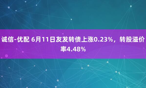 诚信-优配 6月11日友发转债上涨0.23%，转股溢价率4.48%