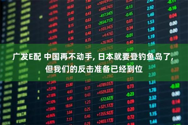 广发E配 中国再不动手, 日本就要登钓鱼岛了, 但我们的反击准备已经到位