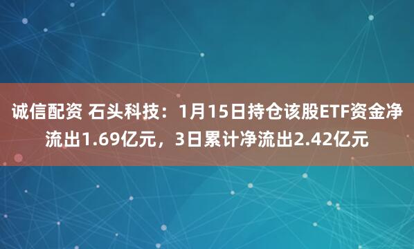 诚信配资 石头科技：1月15日持仓该股ETF资金净流出1.69亿元，3日累计净流出2.42亿元