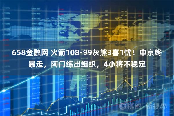 658金融网 火箭108-99灰熊3喜1忧！申京终暴走，阿门练出组织，4小将不稳定