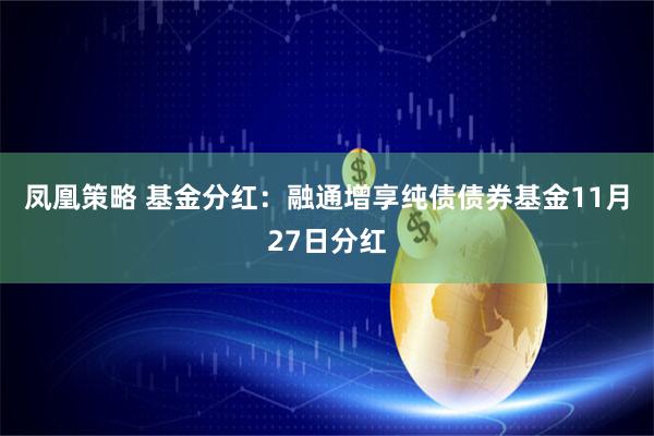 凤凰策略 基金分红：融通增享纯债债券基金11月27日分红