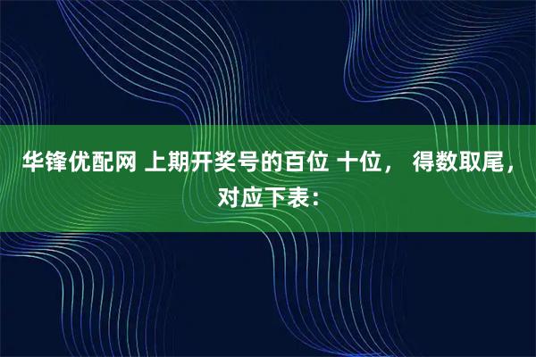 华锋优配网 上期开奖号的百位 十位， 得数取尾，对应下表：